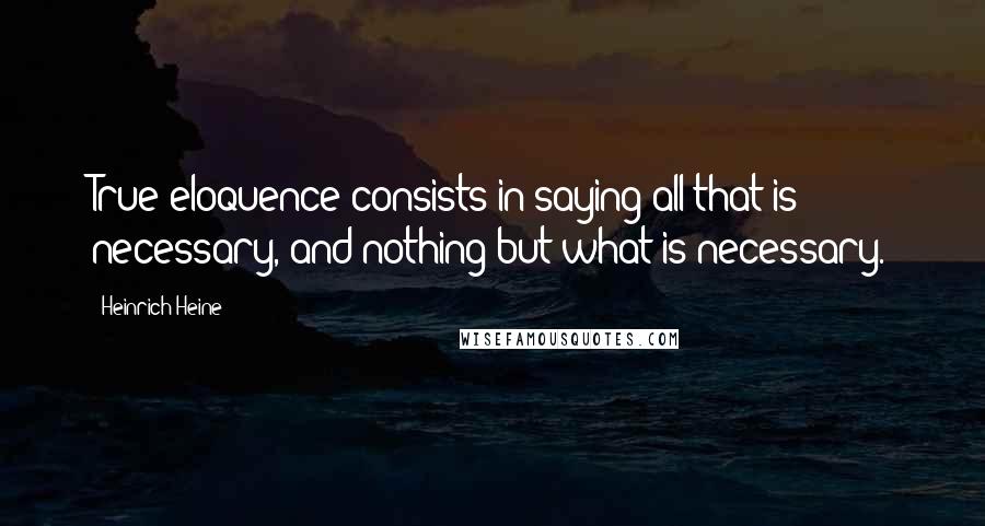 Heinrich Heine quotes: True eloquence consists in saying all that is necessary, and nothing but what is necessary.
