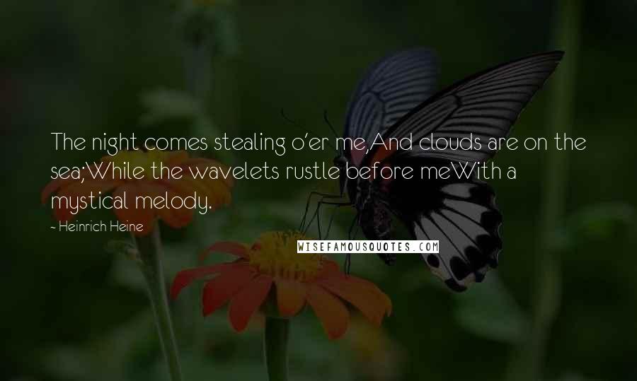 Heinrich Heine quotes: The night comes stealing o'er me,And clouds are on the sea;While the wavelets rustle before meWith a mystical melody.