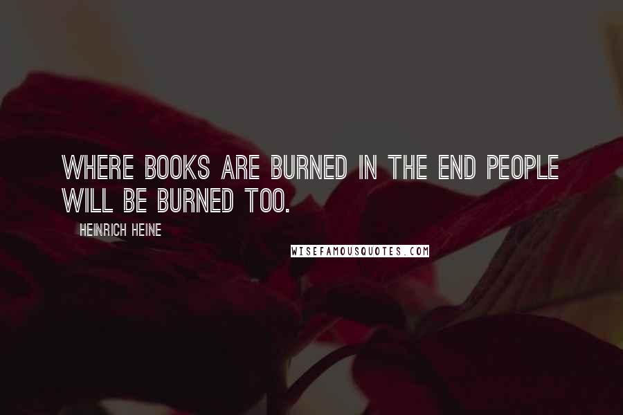 Heinrich Heine quotes: Where books are burned in the end people will be burned too.
