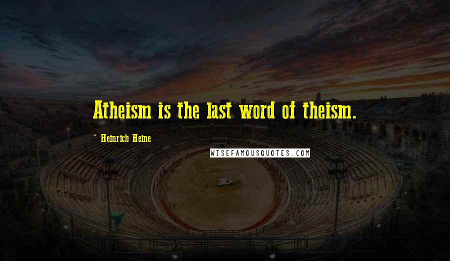 Heinrich Heine quotes: Atheism is the last word of theism.