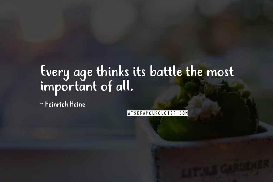 Heinrich Heine quotes: Every age thinks its battle the most important of all.