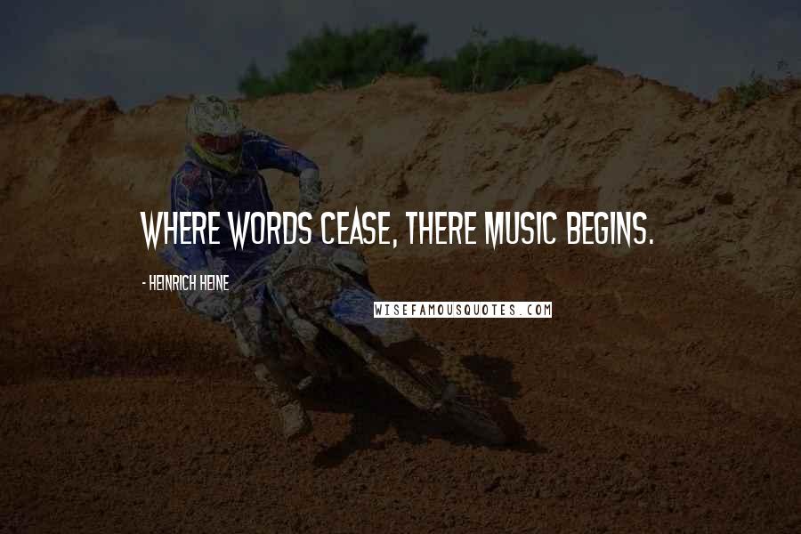 Heinrich Heine quotes: Where words cease, there music begins.