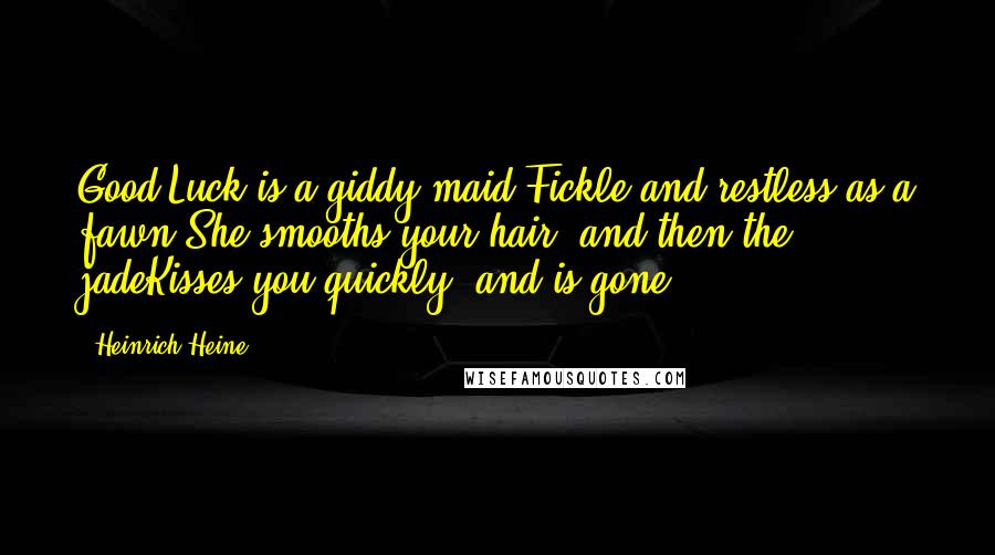 Heinrich Heine quotes: Good Luck is a giddy maid,Fickle and restless as a fawn;She smooths your hair; and then the jadeKisses you quickly, and is gone.