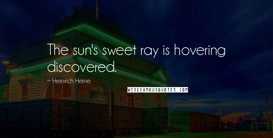 Heinrich Heine quotes: The sun's sweet ray is hovering discovered.