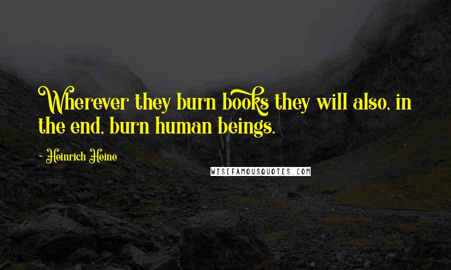 Heinrich Heine quotes: Wherever they burn books they will also, in the end, burn human beings.