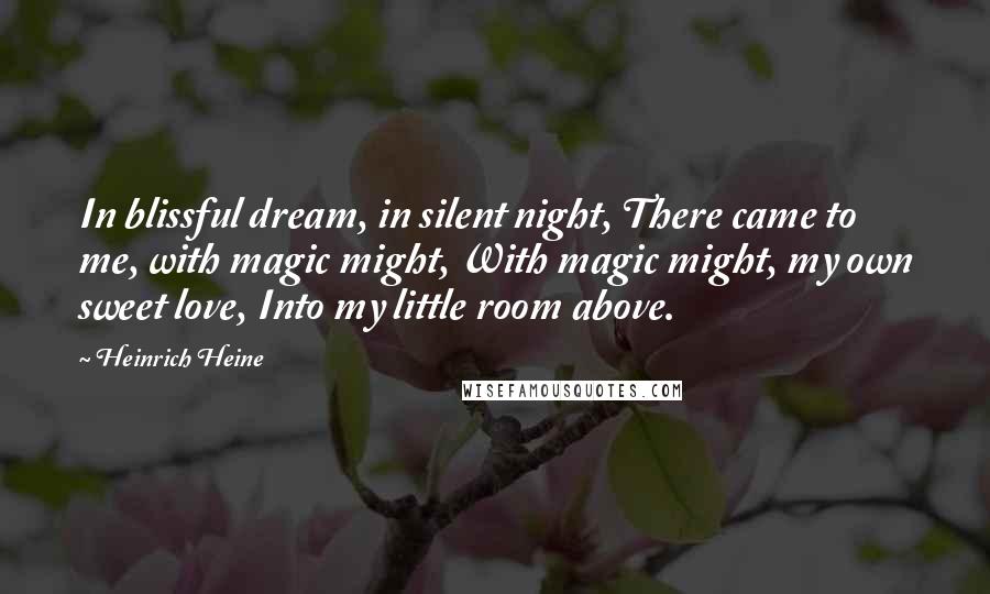 Heinrich Heine quotes: In blissful dream, in silent night, There came to me, with magic might, With magic might, my own sweet love, Into my little room above.