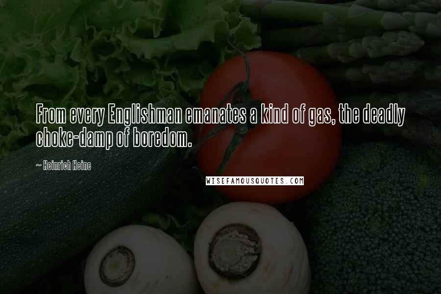 Heinrich Heine quotes: From every Englishman emanates a kind of gas, the deadly choke-damp of boredom.