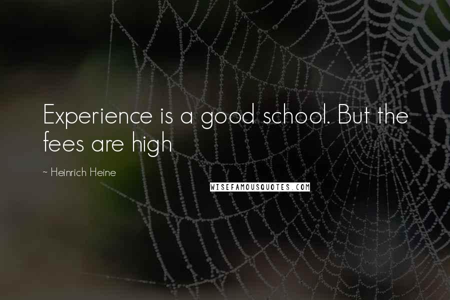 Heinrich Heine quotes: Experience is a good school. But the fees are high