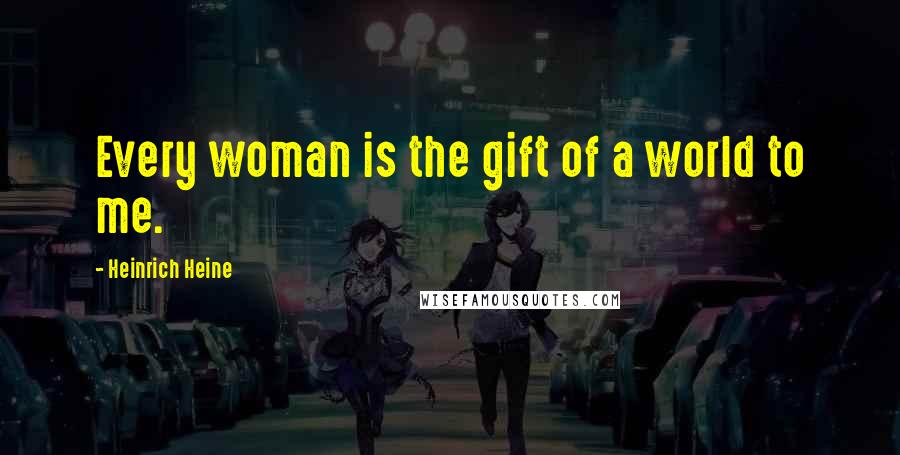 Heinrich Heine quotes: Every woman is the gift of a world to me.