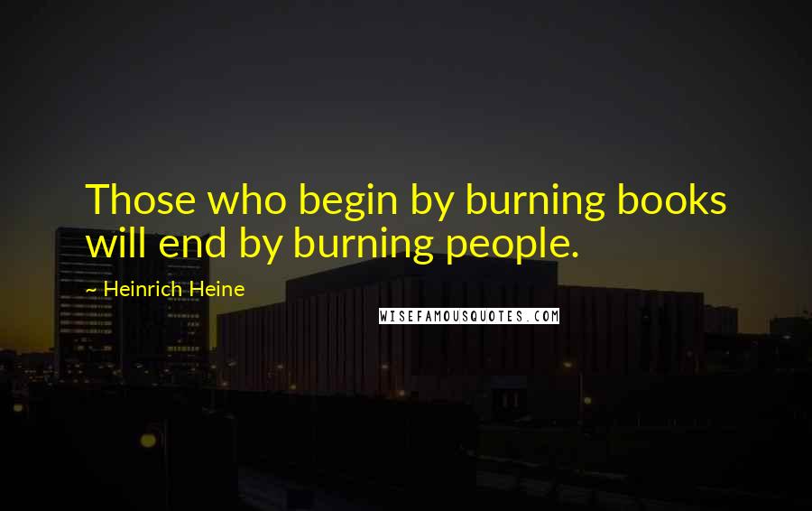 Heinrich Heine quotes: Those who begin by burning books will end by burning people.