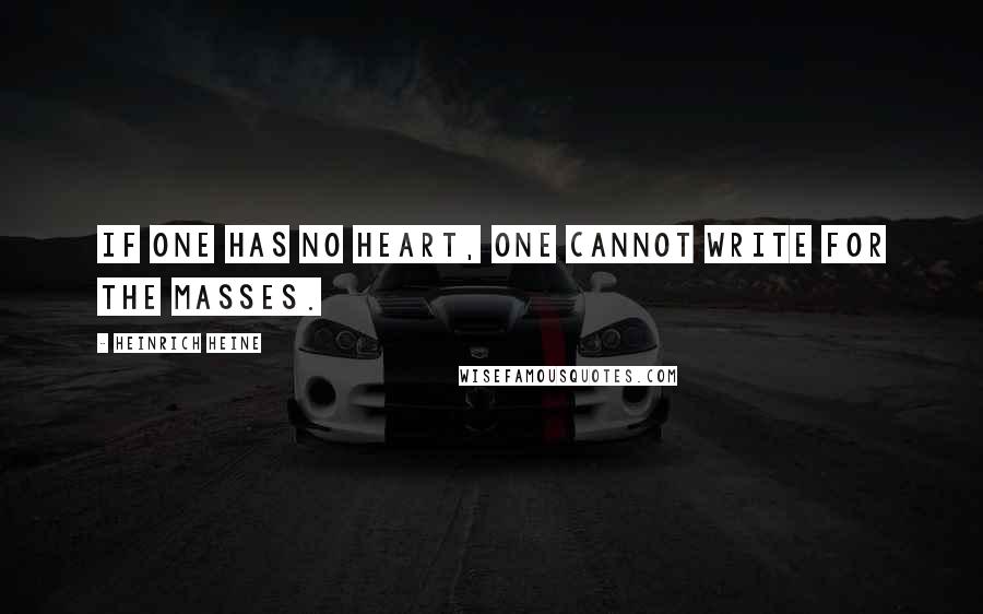 Heinrich Heine quotes: If one has no heart, one cannot write for the masses.