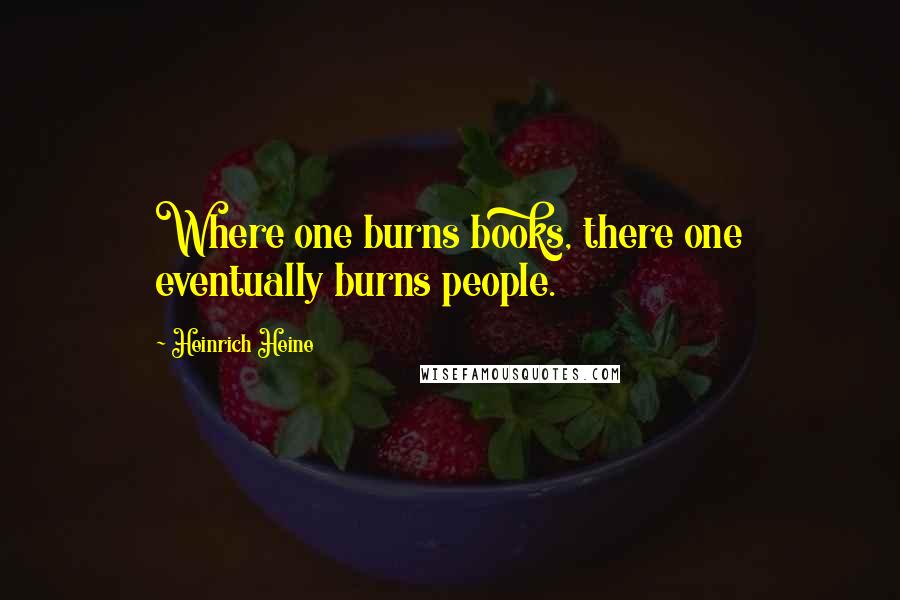 Heinrich Heine quotes: Where one burns books, there one eventually burns people.