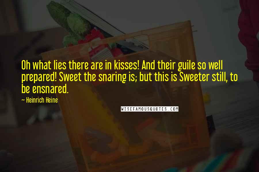 Heinrich Heine quotes: Oh what lies there are in kisses! And their guile so well prepared! Sweet the snaring is; but this is Sweeter still, to be ensnared.