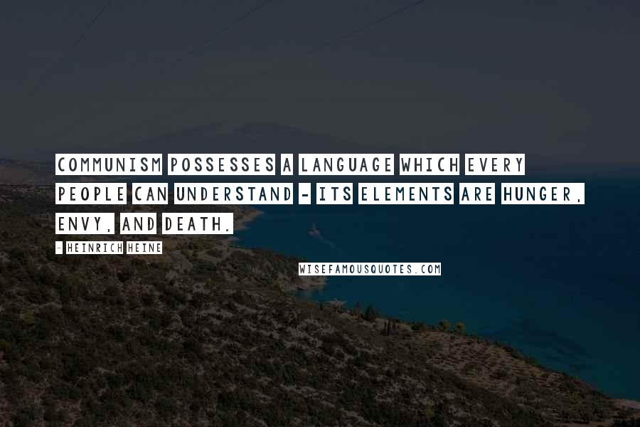 Heinrich Heine quotes: Communism possesses a language which every people can understand - its elements are hunger, envy, and death. Heinrich Heine quotes: Communism possesses a language which every people can understand - its elements are hunger, envy, and death.
