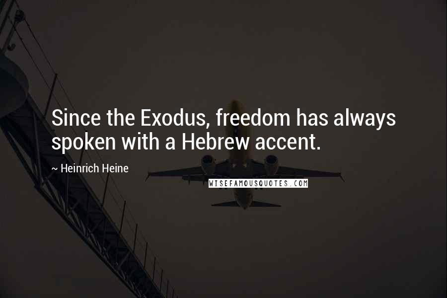 Heinrich Heine quotes: Since the Exodus, freedom has always spoken with a Hebrew accent.