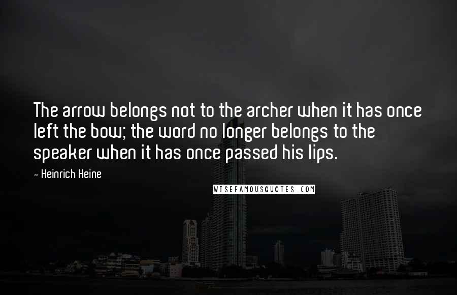 Heinrich Heine quotes: The arrow belongs not to the archer when it has once left the bow; the word no longer belongs to the speaker when it has once passed his lips.