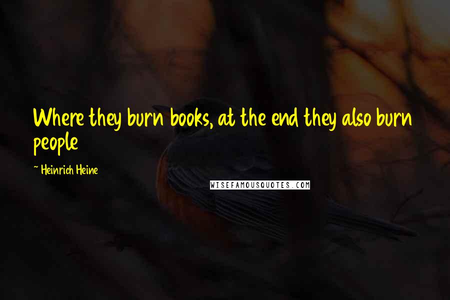 Heinrich Heine quotes: Where they burn books, at the end they also burn people