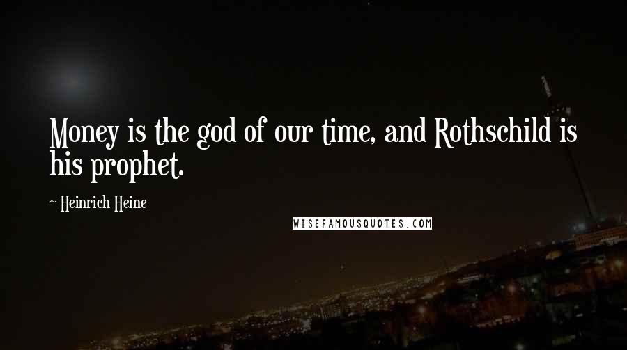 Heinrich Heine quotes: Money is the god of our time, and Rothschild is his prophet.