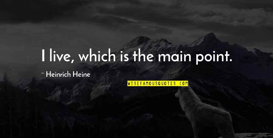 Heinrich Heine Quotes By Heinrich Heine: I live, which is the main point.