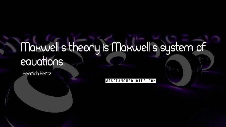 Heinrich Hertz quotes: Maxwell's theory is Maxwell's system of equations.