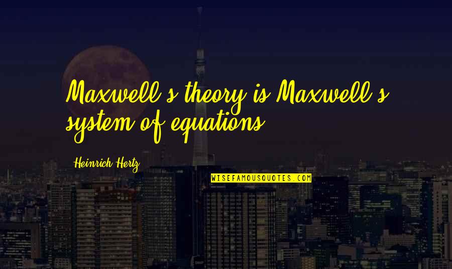 Heinrich Hertz Quotes By Heinrich Hertz: Maxwell's theory is Maxwell's system of equations.