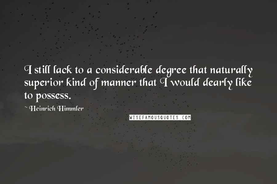 Heinrich Himmler quotes: I still lack to a considerable degree that naturally superior kind of manner that I would dearly like to possess.