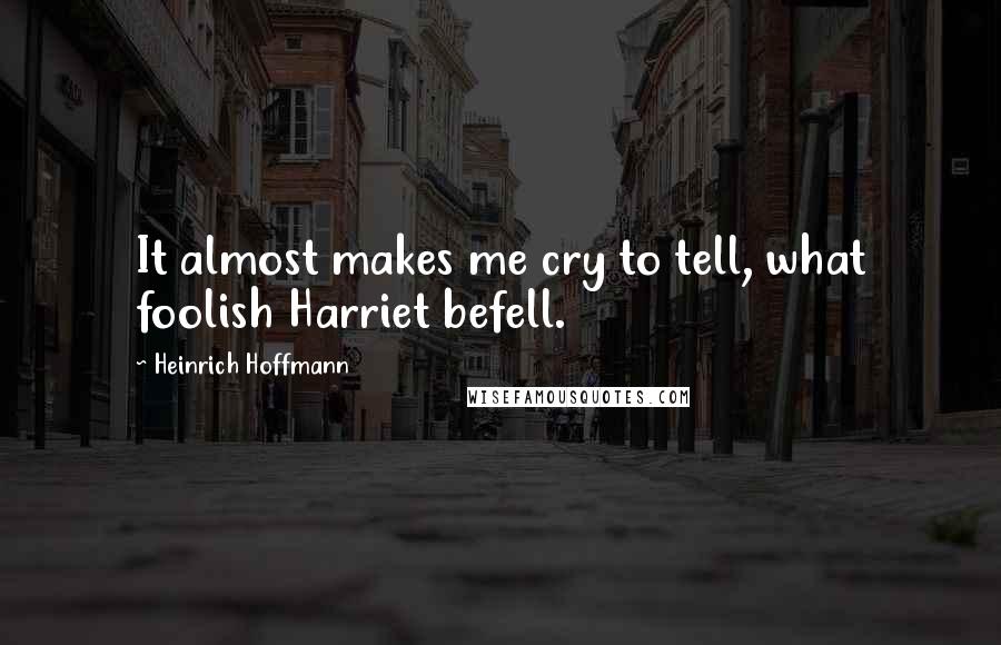 Heinrich Hoffmann quotes: It almost makes me cry to tell, what foolish Harriet befell.