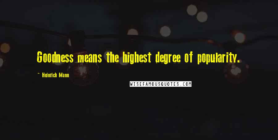 Heinrich Mann quotes: Goodness means the highest degree of popularity.