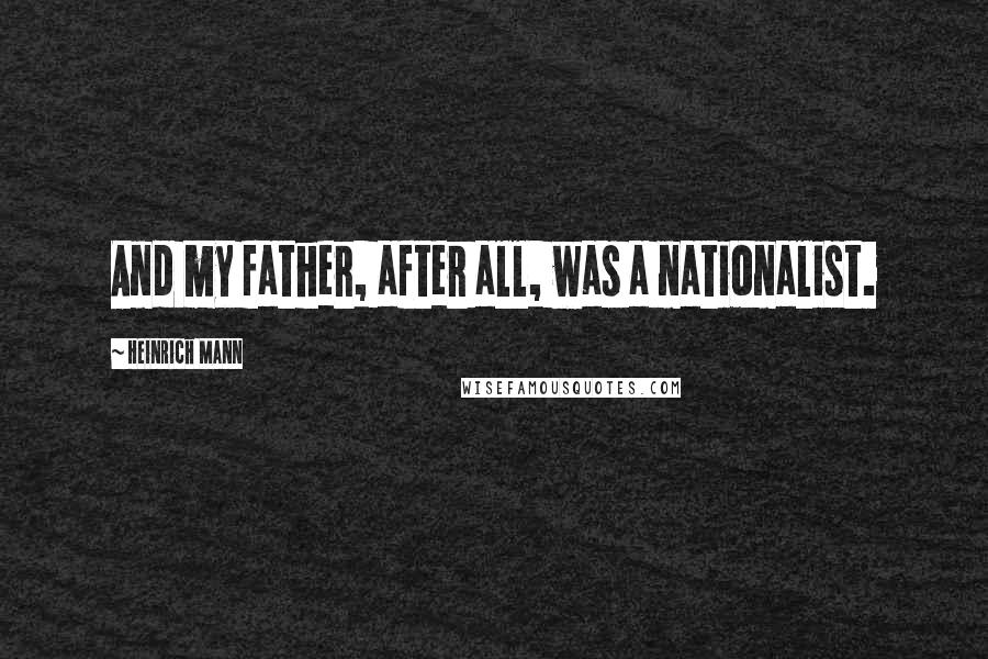 Heinrich Mann quotes: And my father, after all, was a nationalist.