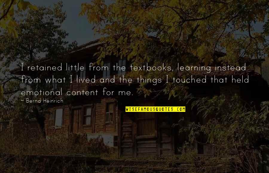 Heinrich Quotes By Bernd Heinrich: I retained little from the textbooks, learning instead Heinrich Quotes By Bernd Heinrich: I retained little from the textbooks, learning instead