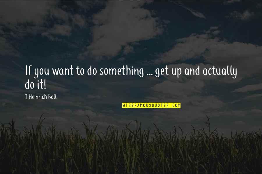 Heinrich Quotes By Heinrich Boll: If you want to do something ... get