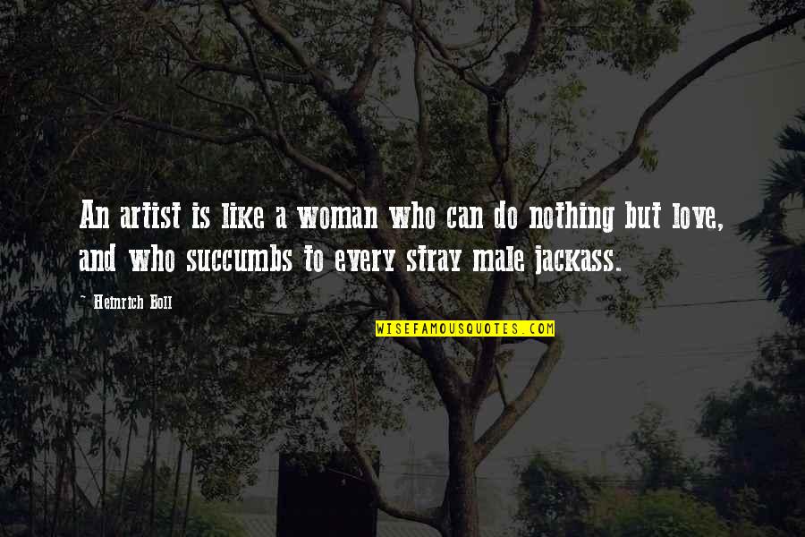 Heinrich Quotes By Heinrich Boll: An artist is like a woman who can Heinrich Quotes By Heinrich Boll: An artist is like a woman who can