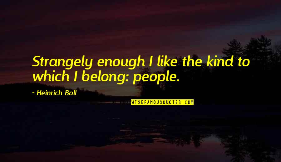 Heinrich Quotes By Heinrich Boll: Strangely enough I like the kind to which Heinrich Quotes By Heinrich Boll: Strangely enough I like the kind to which