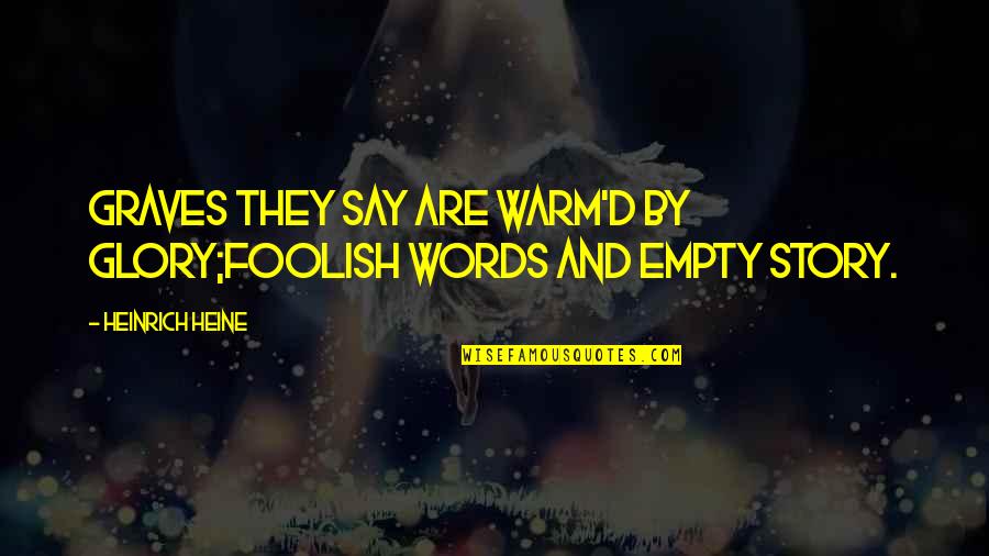 Heinrich Quotes By Heinrich Heine: Graves they say are warm'd by glory;Foolish words Heinrich Quotes By Heinrich Heine: Graves they say are warm'd by glory;Foolish words