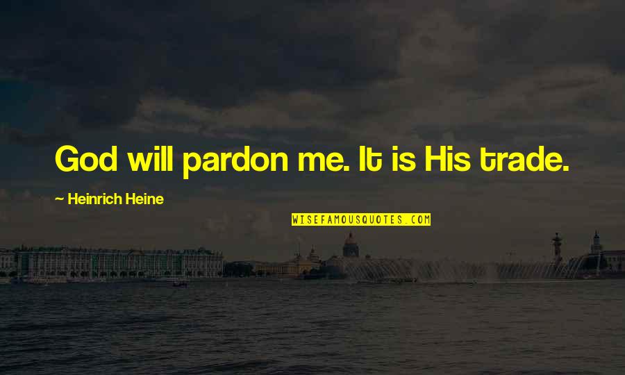 Heinrich Quotes By Heinrich Heine: God will pardon me. It is His trade. Heinrich Quotes By Heinrich Heine: God will pardon me. It is His trade.