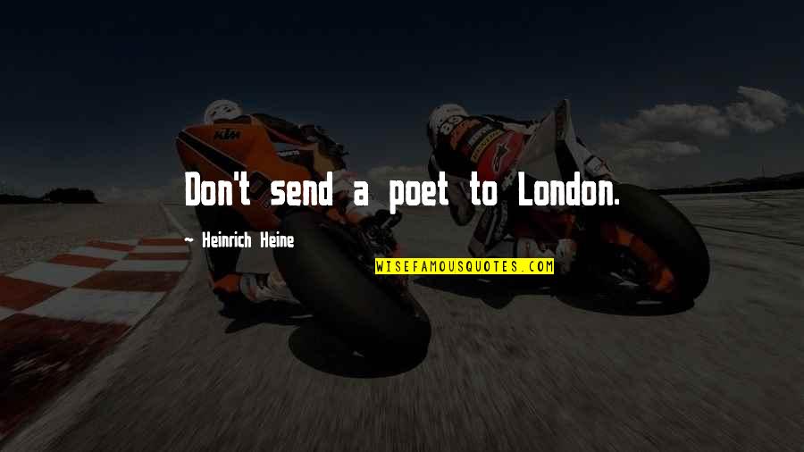 Heinrich Quotes By Heinrich Heine: Don't send a poet to London. Heinrich Quotes By Heinrich Heine: Don't send a poet to London.