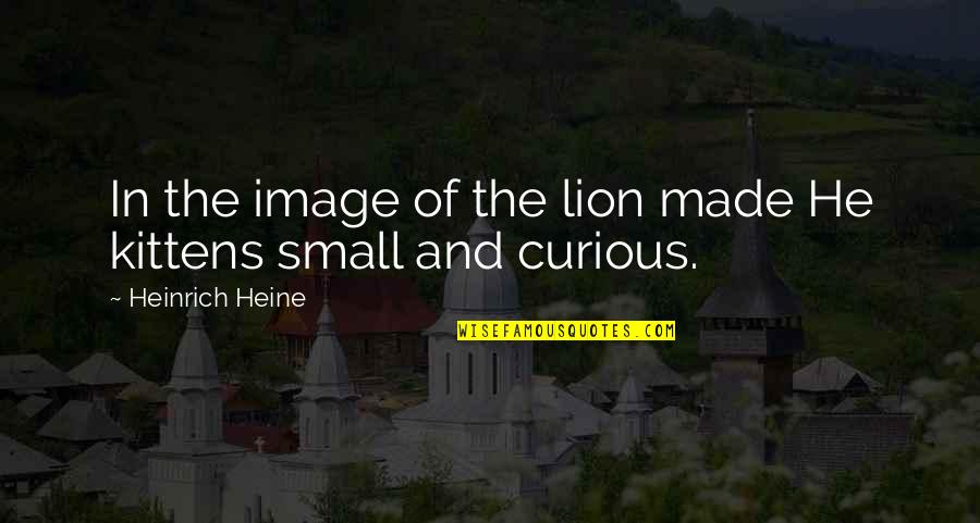 Heinrich Quotes By Heinrich Heine: In the image of the lion made He Heinrich Quotes By Heinrich Heine: In the image of the lion made He