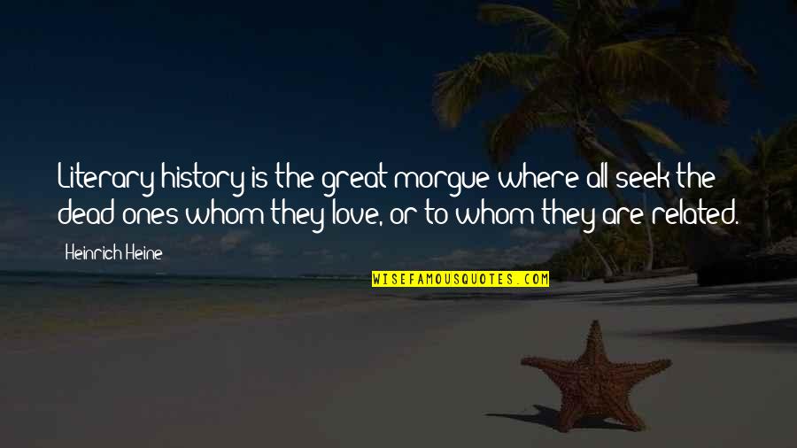 Heinrich Quotes By Heinrich Heine: Literary history is the great morgue where all Heinrich Quotes By Heinrich Heine: Literary history is the great morgue where all
