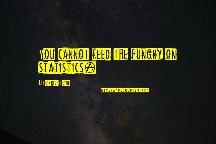 Heinrich Quotes By Heinrich Heine: You cannot feed the hungry on statistics.
