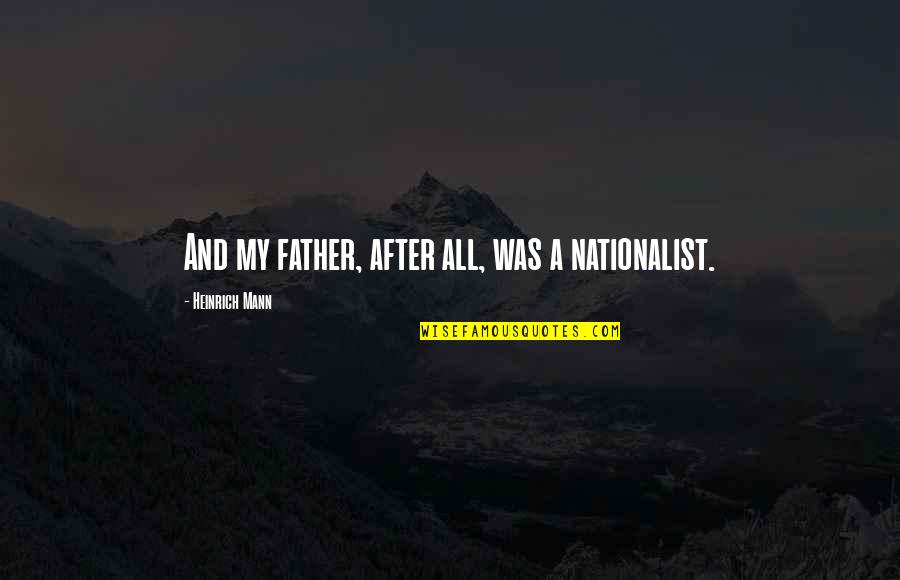 Heinrich Quotes By Heinrich Mann: And my father, after all, was a nationalist. Heinrich Quotes By Heinrich Mann: And my father, after all, was a nationalist.
