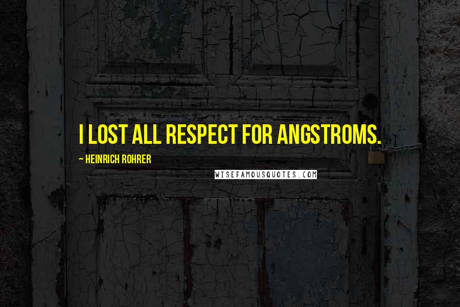 Heinrich Rohrer quotes: I lost all respect for angstroms.