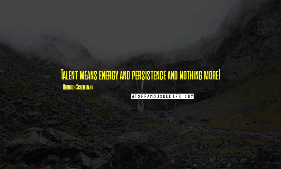 Heinrich Schliemann quotes: Talent means energy and persistence and nothing more!