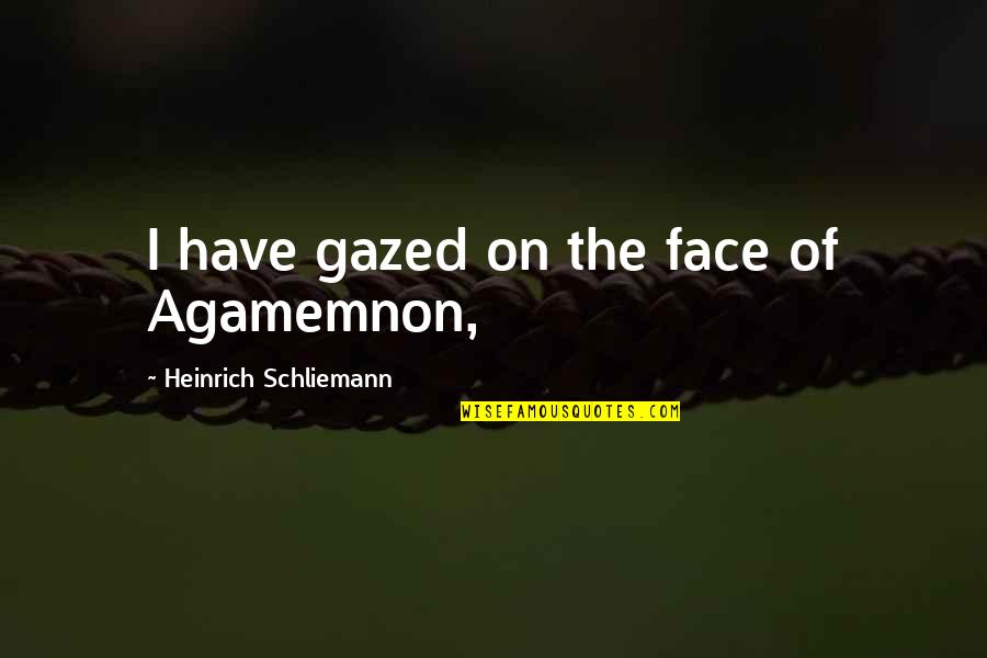 Heinrich Schliemann Quotes By Heinrich Schliemann: I have gazed on the face of Agamemnon,