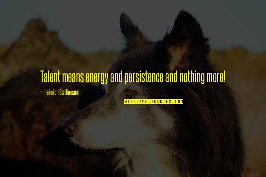 Heinrich Schliemann Quotes By Heinrich Schliemann: Talent means energy and persistence and nothing more! Heinrich Schliemann Quotes By Heinrich Schliemann: Talent means energy and persistence and nothing more!