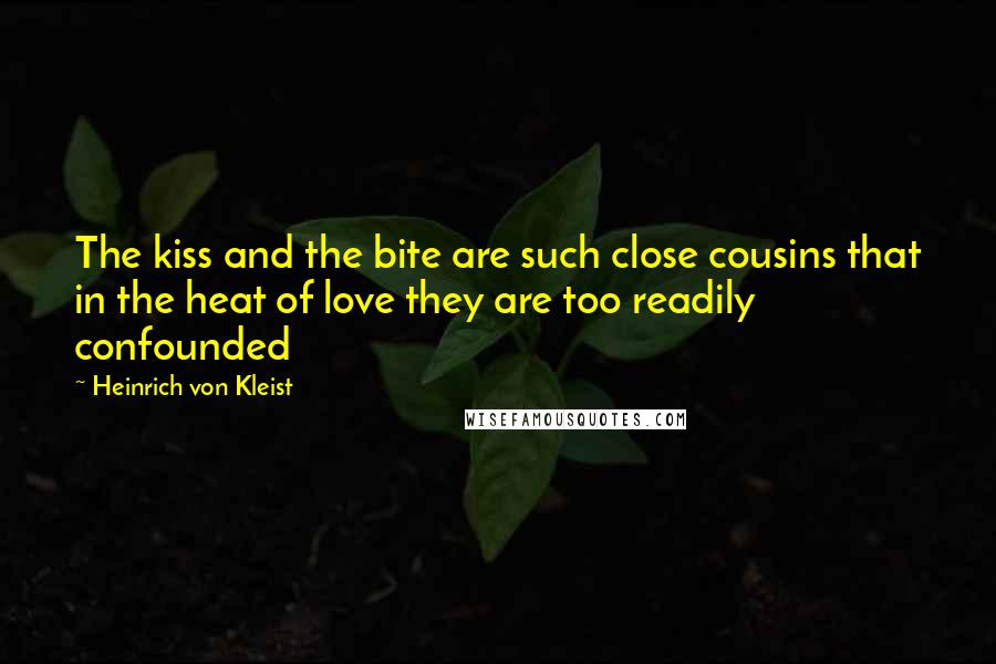 Heinrich Von Kleist quotes: The kiss and the bite are such close cousins that in the heat of love they are too readily confounded