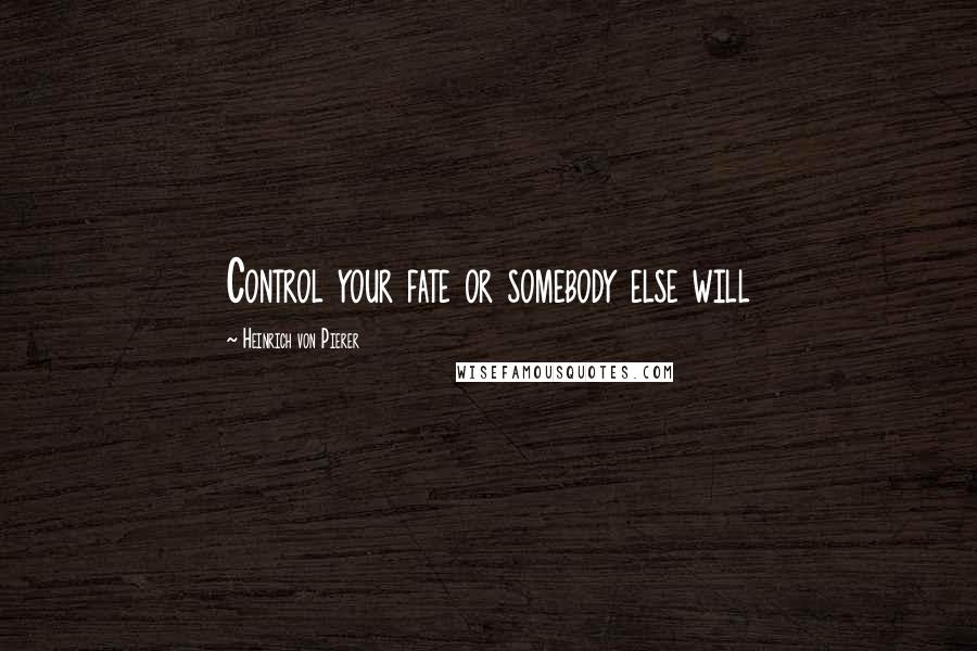 Heinrich Von Pierer quotes: Control your fate or somebody else will