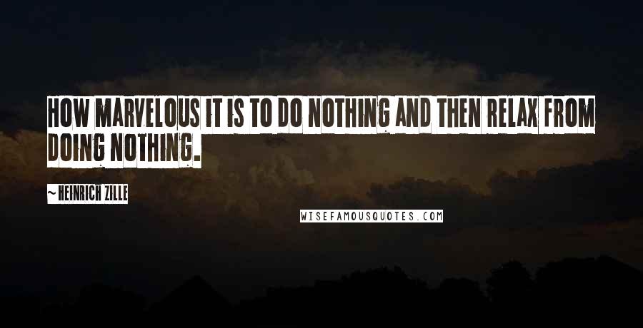 Heinrich Zille quotes: How marvelous it is to do nothing and then relax from doing nothing.