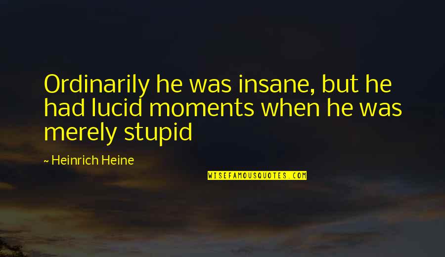 Heinrich's Quotes By Heinrich Heine: Ordinarily he was insane, but he had lucid