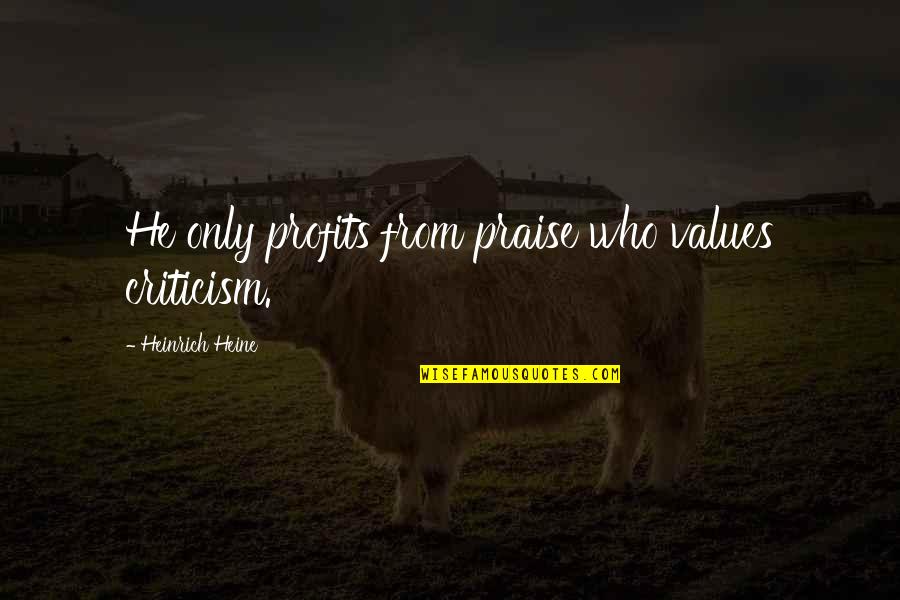 Heinrich's Quotes By Heinrich Heine: He only profits from praise who values criticism.