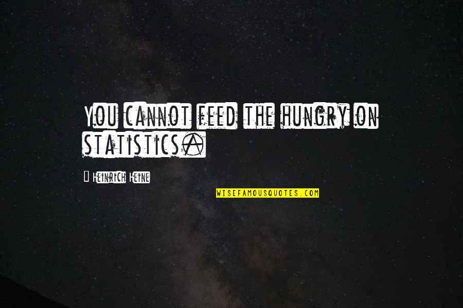 Heinrich's Quotes By Heinrich Heine: You cannot feed the hungry on statistics.